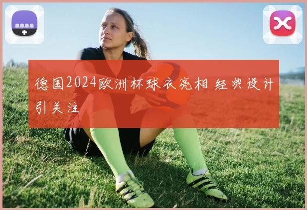 德国2024欧洲杯球衣亮相 经典设计引关注