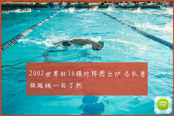 2002世界杯16强对阵图出炉 各队晋级路线一目了然