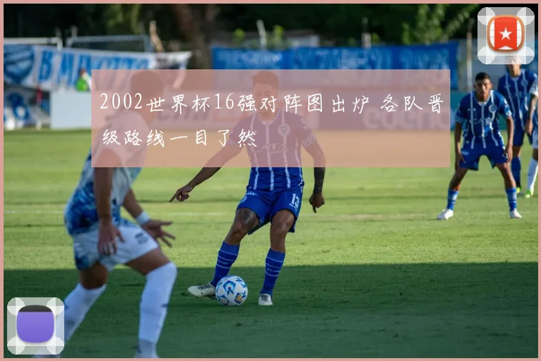 2002世界杯16强对阵图出炉 各队晋级路线一目了然