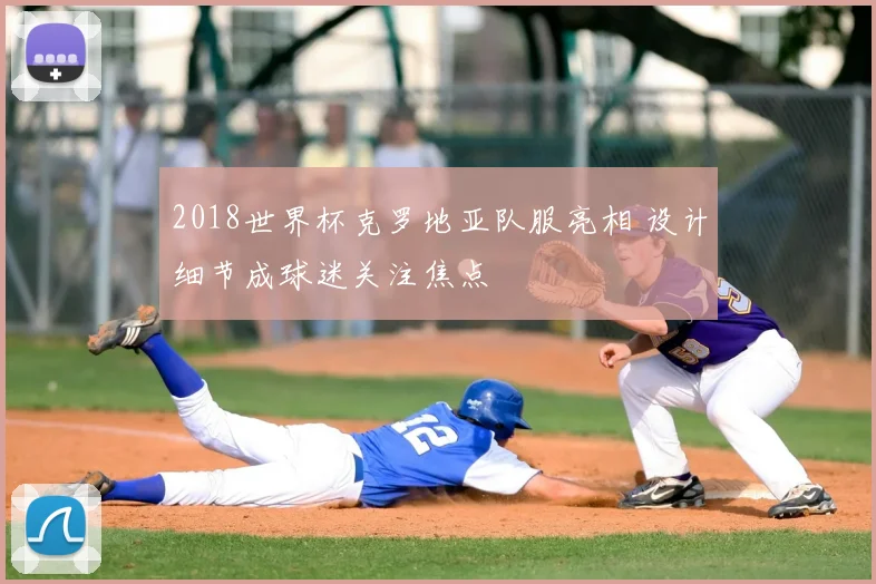 2018世界杯克罗地亚队服亮相 设计细节成球迷关注焦点