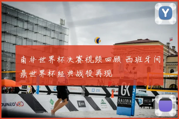 南非世界杯决赛视频回顾 西班牙问鼎世界杯经典战役再现