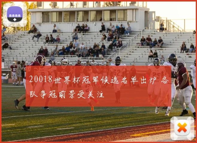 20018世界杯冠军候选名单出炉 各队争冠前景受关注